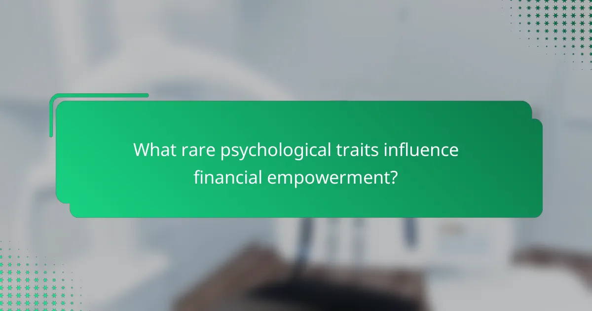 What rare psychological traits influence financial empowerment?